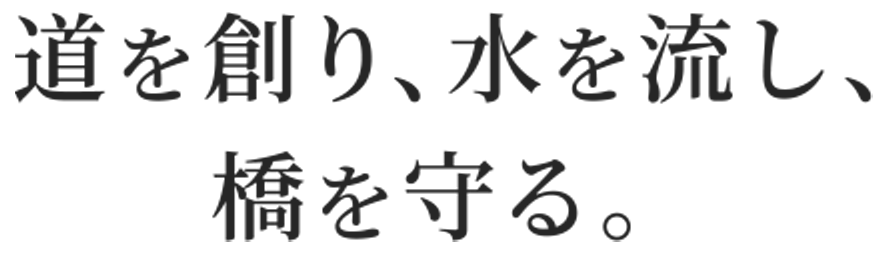 道を創り、水を流し、橋を守る。